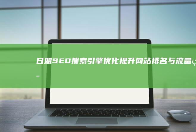 日照SEO搜索引擎优化：提升网站排名与流量策略